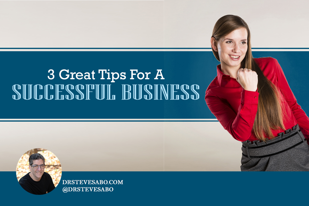 3 Great Tips For a Successful Business - Dr. Steve Sabo