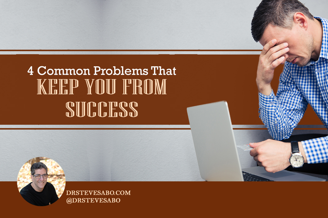 4 Common Problems That Keep You From Success - Dr. Steve Sabo